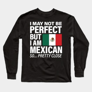 I am Mexican - Pretty Close to Perfect Long Sleeve T-Shirt